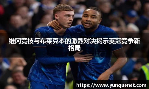 维冈竞技与布莱克本的激烈对决揭示英冠竞争新格局